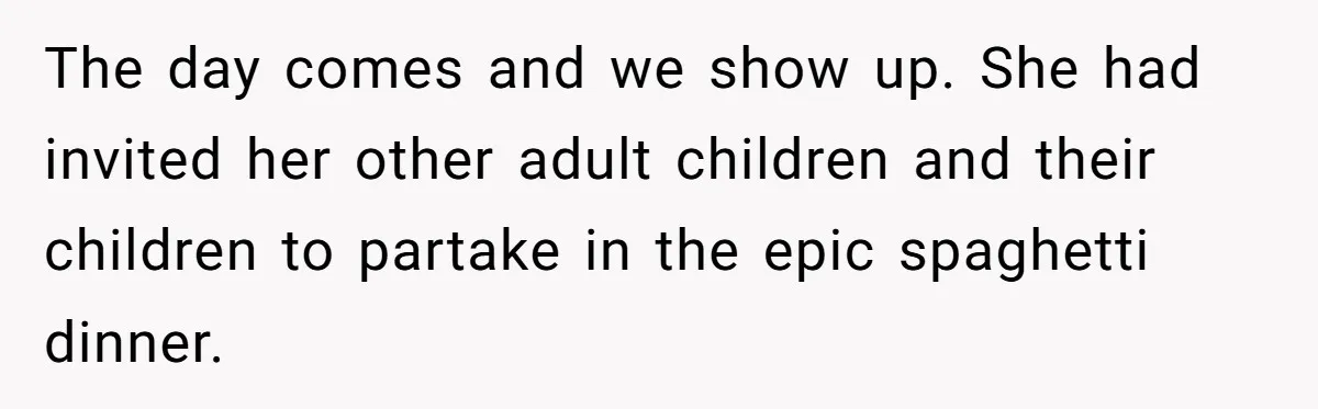 The day comes and we show up. She had invited her other adult children and their children to partake in the epic spaghetti dinner.