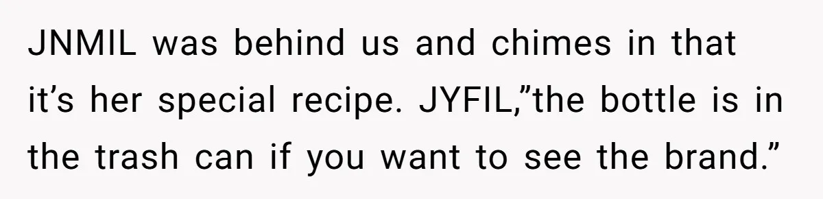 JNMIL was behind us and chimes in that it’s her special recipe. JYFIL,”the bottle is in the trash can if you want to see the brand.”