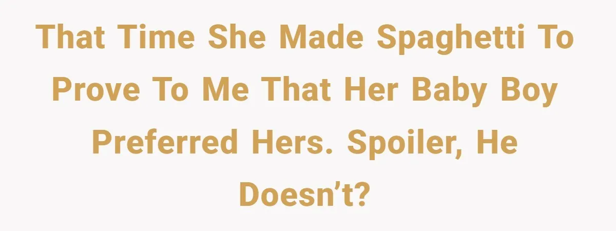 That time she made spaghetti to prove to me that her baby boy preferred hers. Spoiler, he doesn’t?