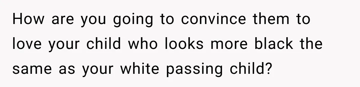 This Dad Learned the Hard Way That Genetics Don't Always Follow a Pattern How are you going to convince them to love your child who looks more black the same as your white passing child?