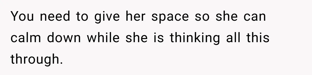 This Dad Learned the Hard Way That Genetics Don't Always Follow a Pattern You need to give her space so she can calm down while she is thinking all this through.