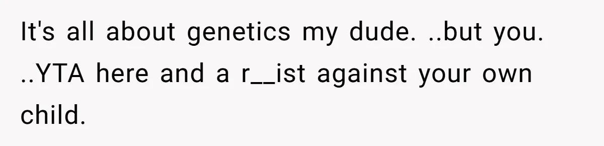 This Dad Learned the Hard Way That Genetics Don't Always Follow a Pattern It's all about genetics my dude. ..but you. ..YTA here and a r__ist against your own child.