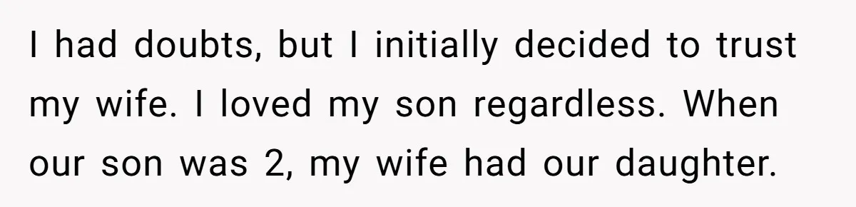 This Dad Learned the Hard Way That Genetics Don't Always Follow a Pattern I had doubts, but I initially decided to trust my wife. I loved my son regardless. When our son was 2, my wife had our daughter.