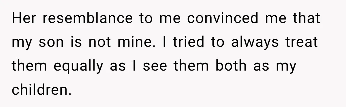 This Dad Learned the Hard Way That Genetics Don't Always Follow a Pattern Her resemblance to me convinced me that my son is not mine. I tried to always treat them equally as I see them both as my children.