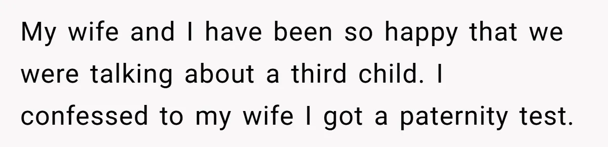 This Dad Learned the Hard Way That Genetics Don't Always Follow a Pattern My wife and I have been so happy that we were talking about a third child. I confessed to my wife I got a paternity test.