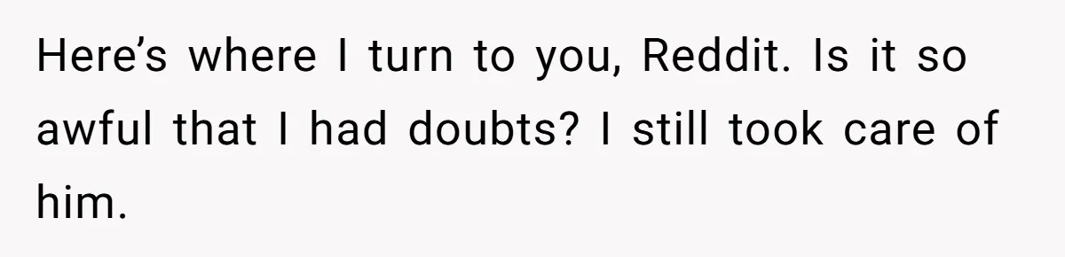 This Dad Learned the Hard Way That Genetics Don't Always Follow a Pattern Here’s where I turn to you, Reddit. Is it so awful that I had doubts? I still took care of him.