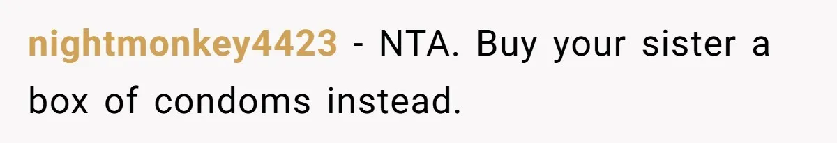 nightmonkey4423 − NTA. Buy your sister a box of condoms instead.