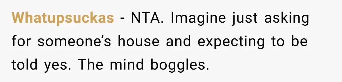 Whatupsuckas − NTA. Imagine just asking for someone’s house and expecting to be told yes. The mind boggles.