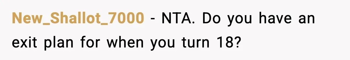 New_Shallot_7000 − NTA. Do you have an exit plan for when you turn 18?