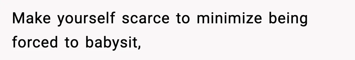 Make yourself scarce to minimize being forced to babysit,