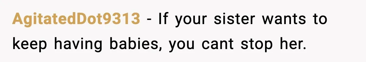 AgitatedDot9313 − If your sister wants to keep having babies, you cant stop her.