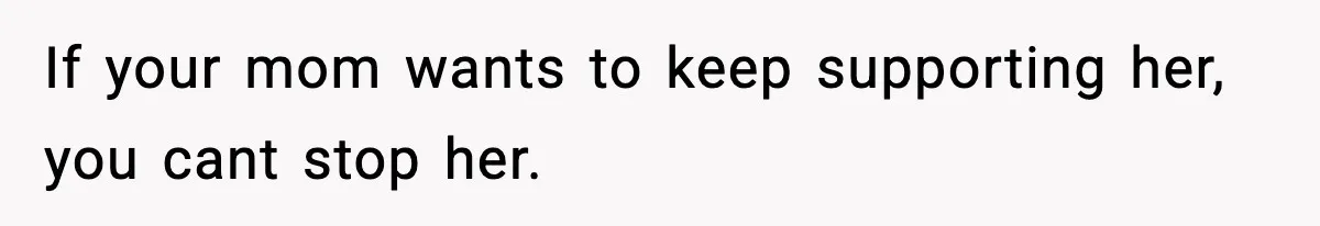 If your mom wants to keep supporting her, you cant stop her.