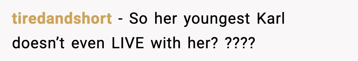 tiredandshort − So her youngest Karl doesn’t even LIVE with her? ????