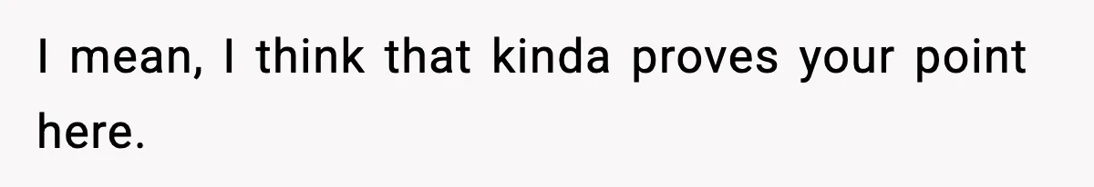 I mean, I think that kinda proves your point here.