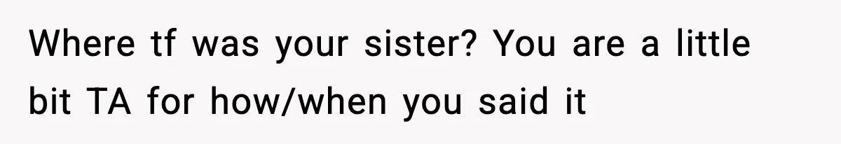 Where tf was your sister? You are a little bit TA for how/when you said it