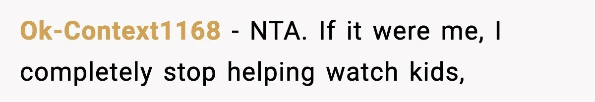 Ok-Context1168 − NTA. If it were me, I completely stop helping watch kids,