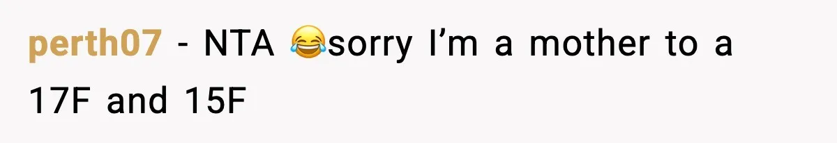 perth07 − NTA 😂sorry I’m a mother to a 17F and 15F