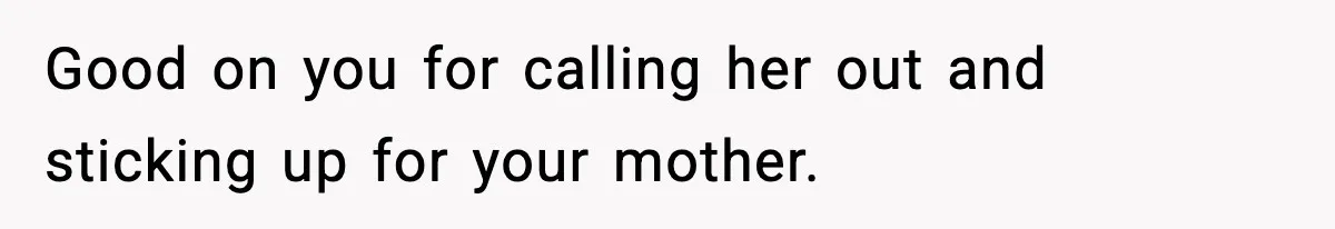 Good on you for calling her out and sticking up for your mother.