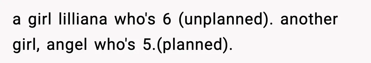 a girl lilliana who's 6 (unplanned). another girl, angel who's 5.(planned).