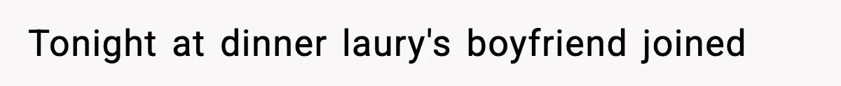 Tonight at dinner laury's boyfriend joined