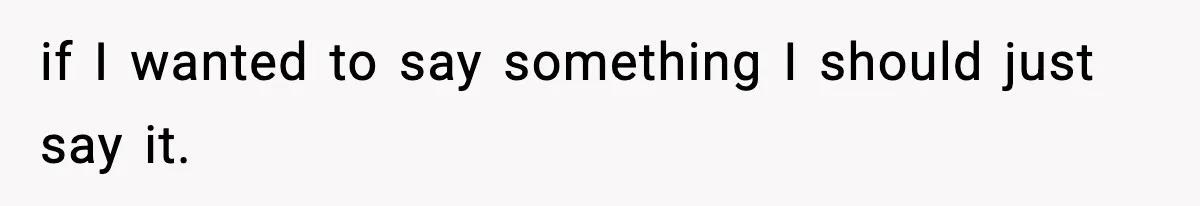 if I wanted to say something I should just say it.