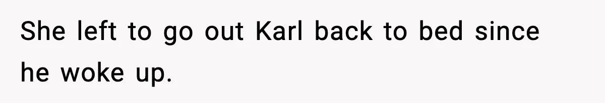 She left to go out Karl back to bed since he woke up.
