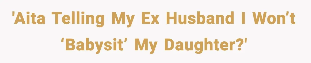 'AITA telling my ex husband I won’t ‘babysit’ my daughter?'
