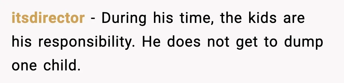 itsdirector - During his time, the kids are his responsibility. He does not get to dump one child.