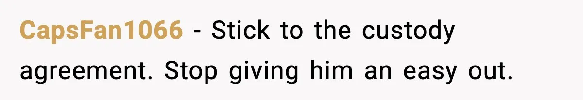 CapsFan1066 - Stick to the custody agreement. Stop giving him an easy out.