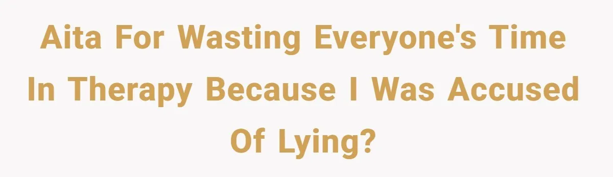 Teen Stops Participating In Family Therapy After Mom Accuses Her Of Lying AITA for wasting everyone's time in therapy because I was accused of lying?