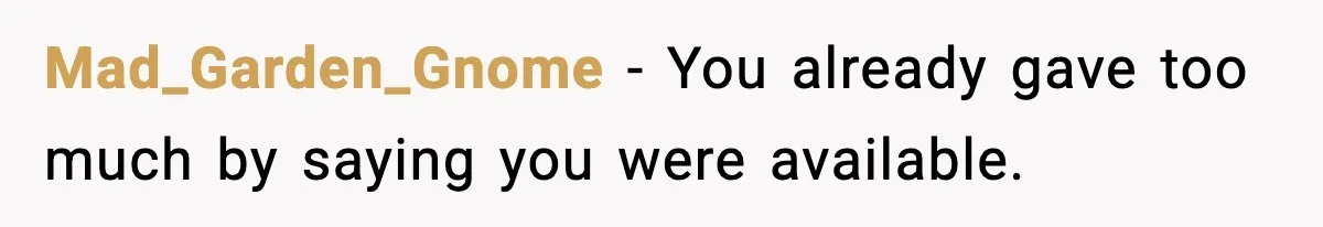 Mad_Garden_Gnome - You already gave too much by saying you were available.