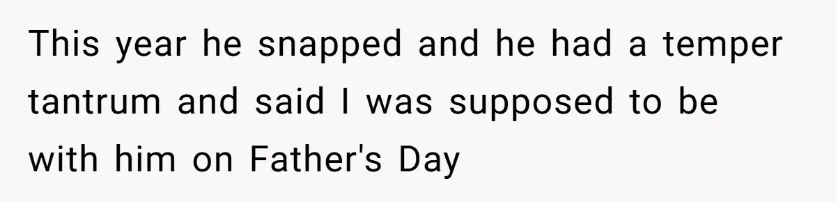 Teen Stops Participating In Family Therapy After Mom Accuses Her Of Lying This year he snapped and he had a temper tantrum and said I was supposed to be with him on Father's Day