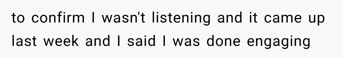 Teen Stops Participating In Family Therapy After Mom Accuses Her Of Lying to confirm I wasn't listening and it came up last week and I said I was done engaging