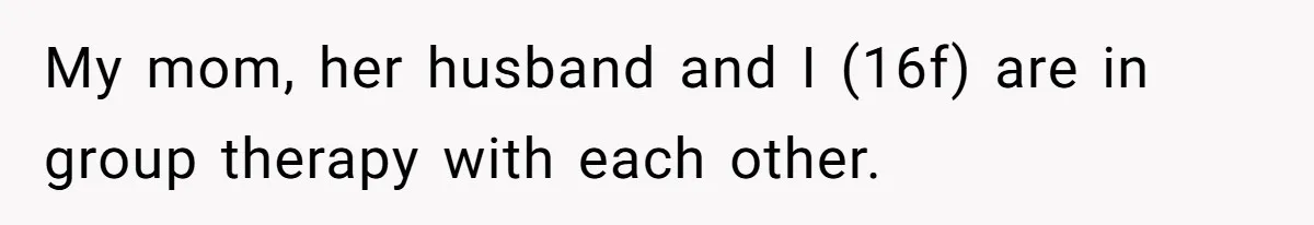 Teen Stops Participating In Family Therapy After Mom Accuses Her Of Lying My mom, her husband and I (16f) are in group therapy with each other.