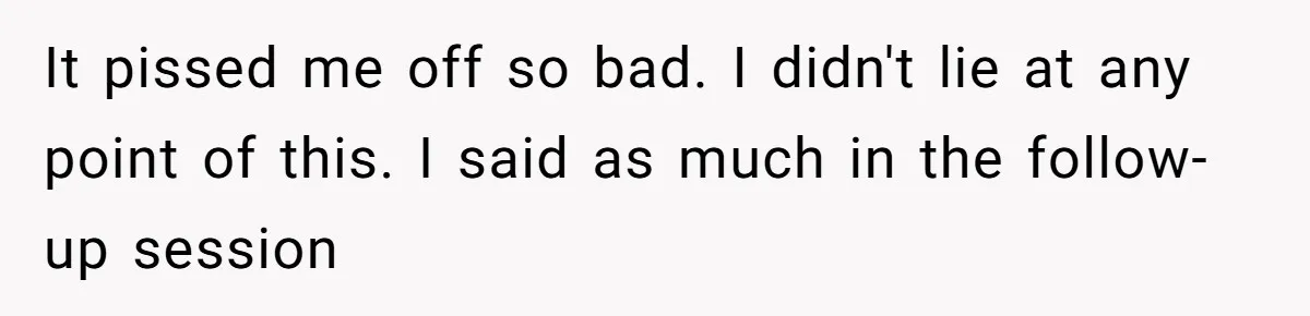 Teen Stops Participating In Family Therapy After Mom Accuses Her Of Lying It pissed me off so bad. I didn't lie at any point of this. I said as much in the follow-up session