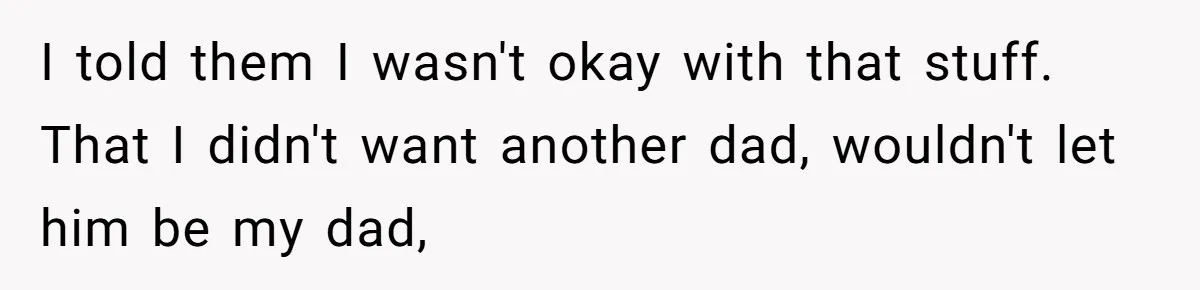 Teen Stops Participating In Family Therapy After Mom Accuses Her Of Lying I told them I wasn't okay with that stuff. That I didn't want another dad, wouldn't let him be my dad,
