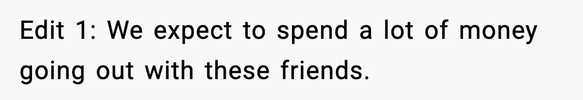Edit 1: We expect to spend a lot of money going out with these friends.