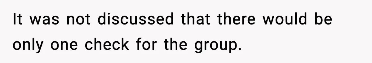 It was not discussed that there would be only one check for the group.