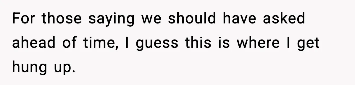 For those saying we should have asked ahead of time, I guess this is where I get hung up.