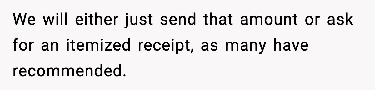We will either just send that amount or ask for an itemized receipt, as many have recommended.
