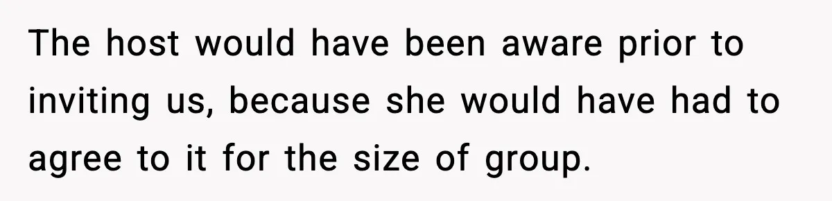 The host would have been aware prior to inviting us, because she would have had to agree to it for the size of group.