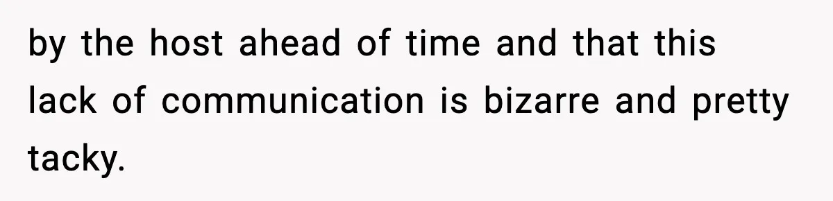 by the host ahead of time and that this lack of communication is bizarre and pretty tacky.