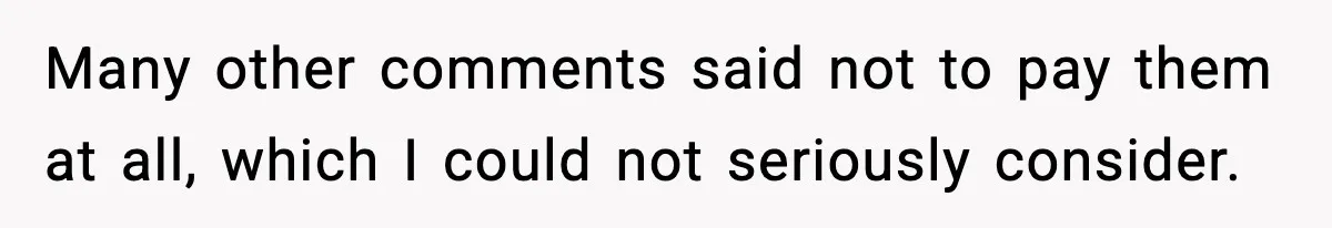 Many other comments said not to pay them at all, which I could not seriously consider.