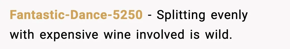 Fantastic-Dance-5250 - Splitting evenly with expensive wine involved is wild.