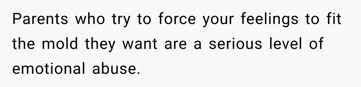 Teen Stops Participating In Family Therapy After Mom Accuses Her Of Lying Parents who try to force your feelings to fit the mold they want are a serious level of emotional abuse.