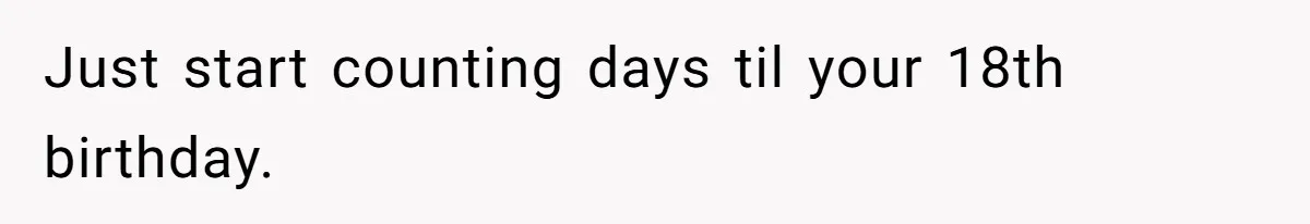 Teen Stops Participating In Family Therapy After Mom Accuses Her Of Lying Just start counting days til your 18th birthday.