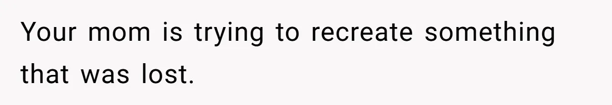 Teen Stops Participating In Family Therapy After Mom Accuses Her Of Lying Your mom is trying to recreate something that was lost.