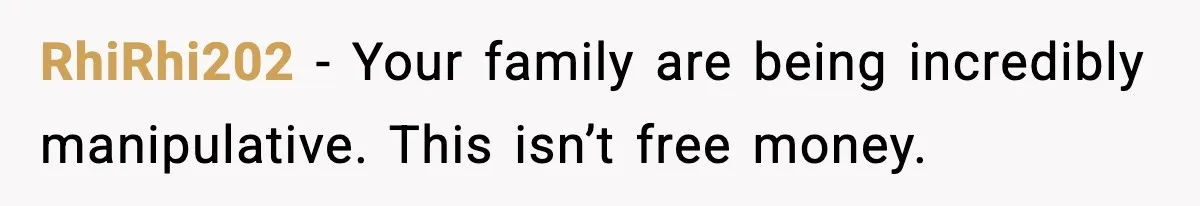 RhiRhi202 - Your family are being incredibly manipulative. This isn’t free money.