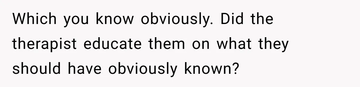 Teen Stops Participating In Family Therapy After Mom Accuses Her Of Lying Which you know obviously. Did the therapist educate them on what they should have obviously known?