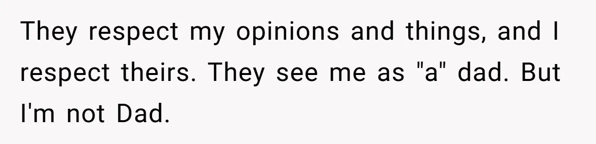 Teen Stops Participating In Family Therapy After Mom Accuses Her Of Lying They respect my opinions and things, and I respect theirs. They see me as "a" dad. But I'm not Dad.